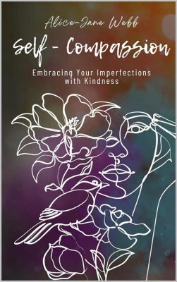  Self-Compassion: Embracing Imperfection: A Journey Through Kindness and Acceptance